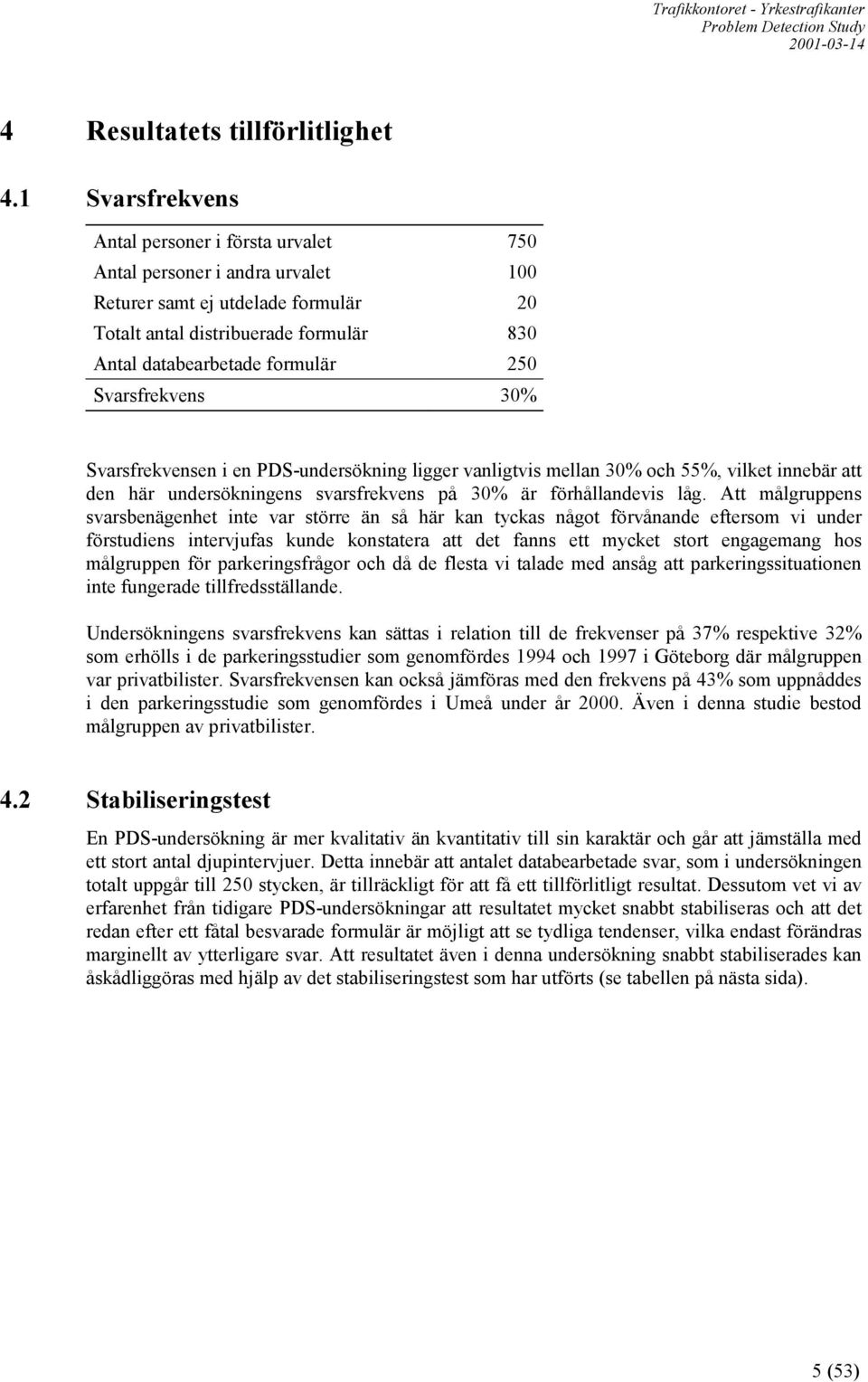 Svarsfrekvens 30% Svarsfrekvensen i en PDS-undersökning ligger vanligtvis mellan 30% och 55%, vilket innebär att den här undersökningens svarsfrekvens på 30% är förhållandevis låg.