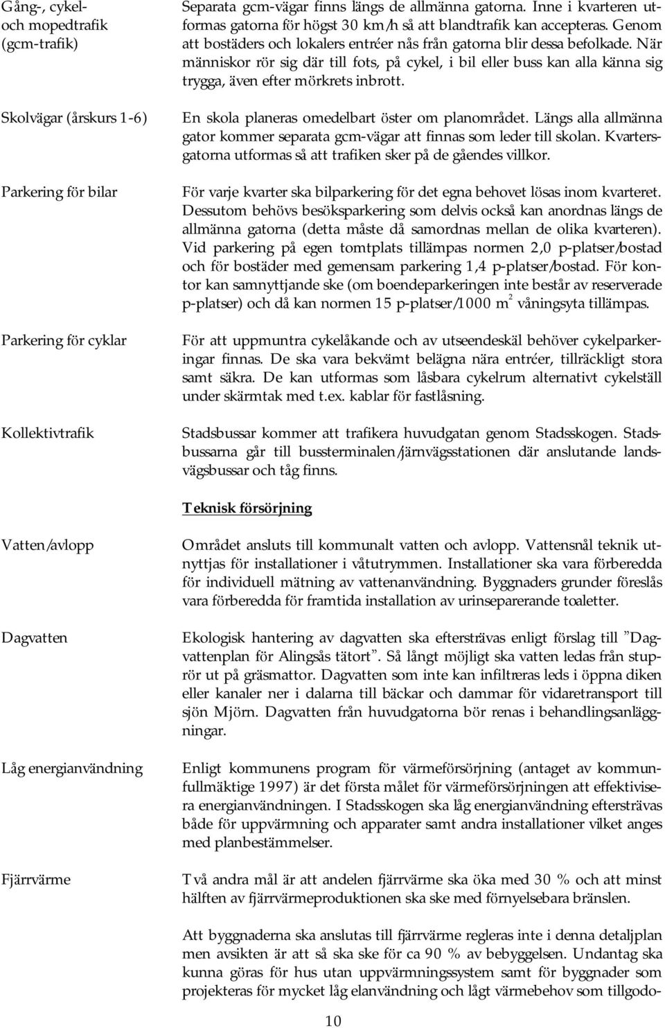 Nä r mä nniskor rö r sig där till fots, på cykel, i bil eller buss kan alla känna sig trygga, ä ven efter mö rkrets inbrott. En skola planeras omedelbart ö ster om planområdet.