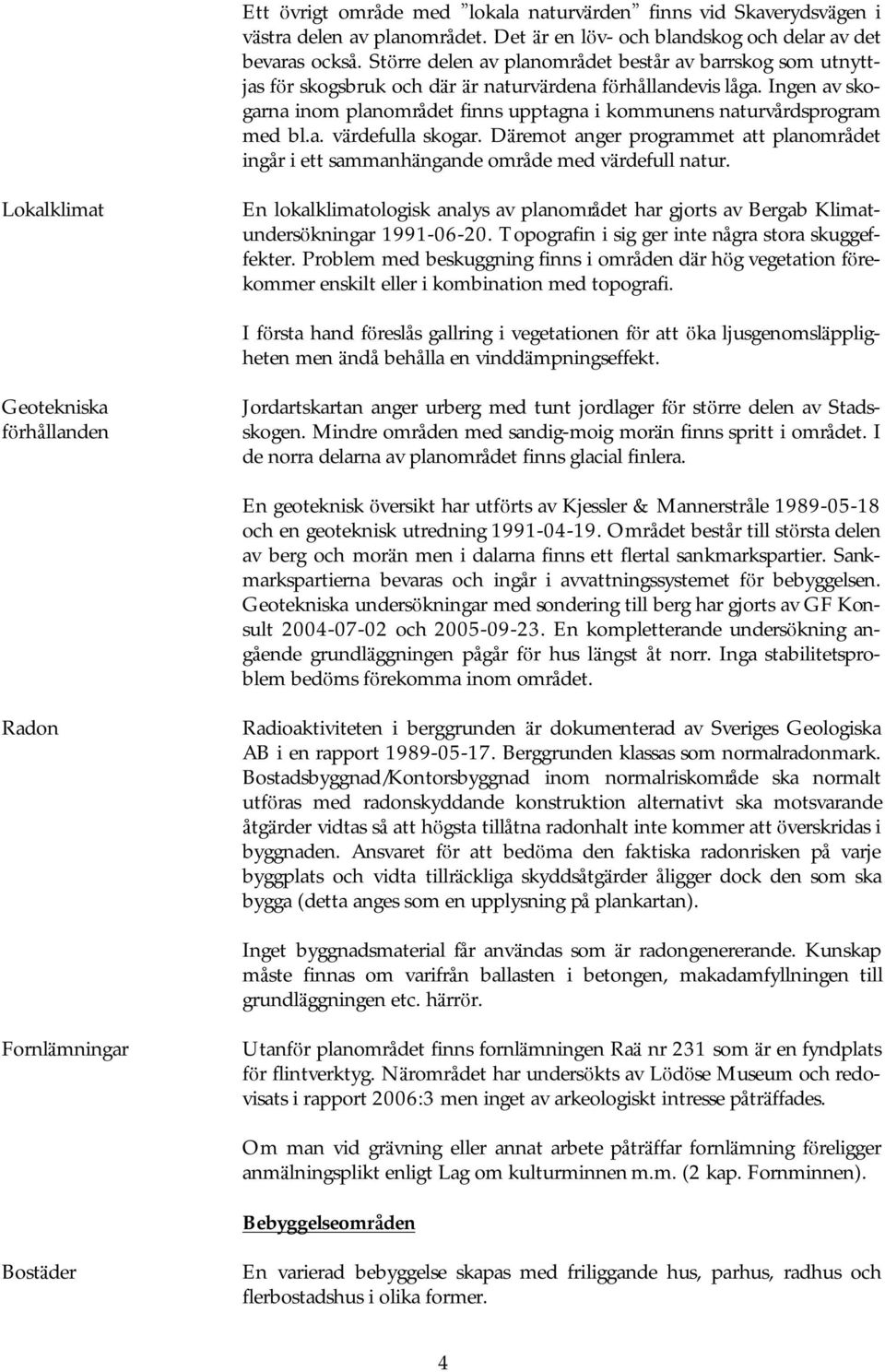 Ingen av skogarna inom planområdet finns upptagna i kommunens naturvårdsprogram med bl.a. värdefulla skogar.