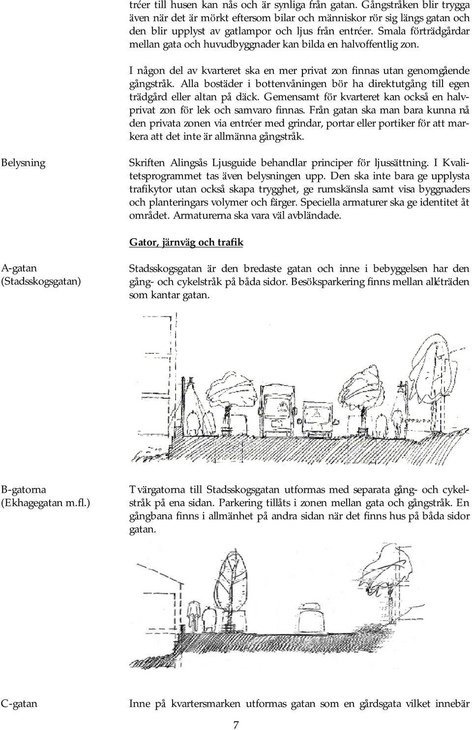 Smala förträ dgårdar mellan gata och huvudbyggnader kan bilda en halvoffentlig zon. I någon del av kvarteret ska en mer privat zon finnas utan genomgående gångstråk.