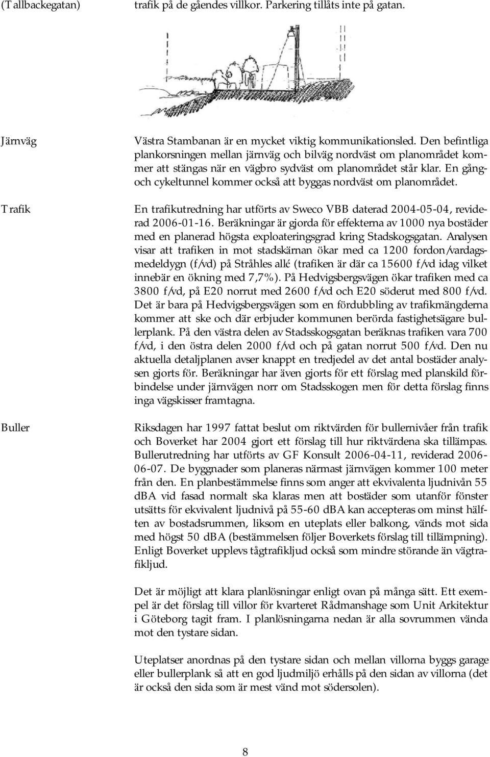 En gångoch cykeltunnel kommer också att byggas nordvä st om planområdet. En trafikutredning har utfö rts av Sweco VBB daterad 2004-05-04, reviderad 2006-01-16.