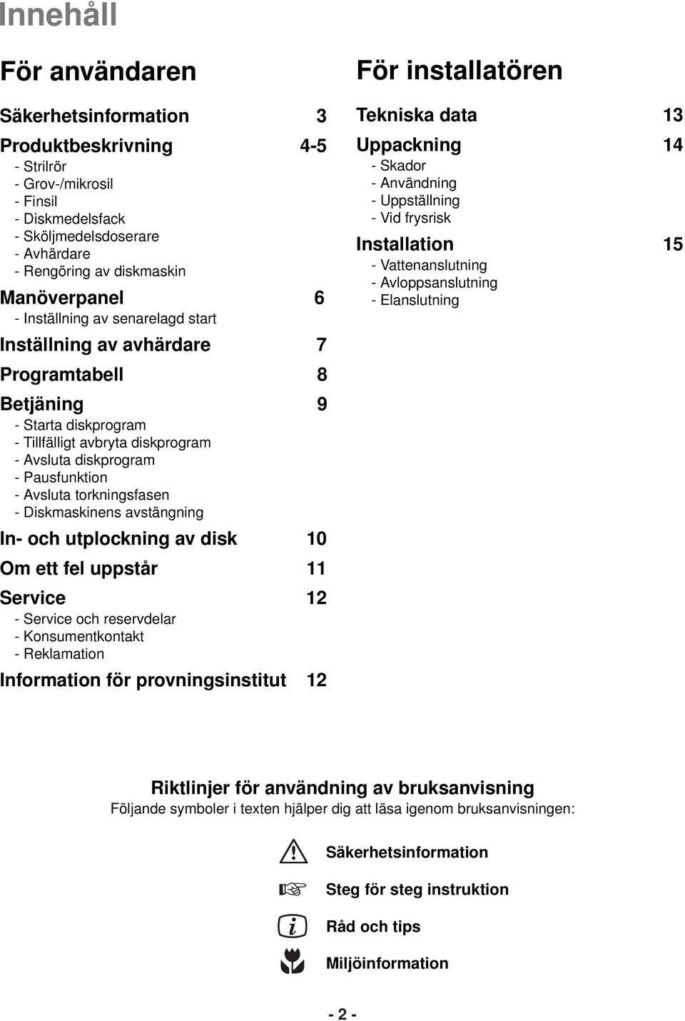 torkningsfasen - Diskmaskinens avstängning In- och utplockning av disk 10 Om ett fel uppstår 11 Service 12 - Service och reservdelar - Konsumentkontakt - Reklamation Information för provningsinstitut