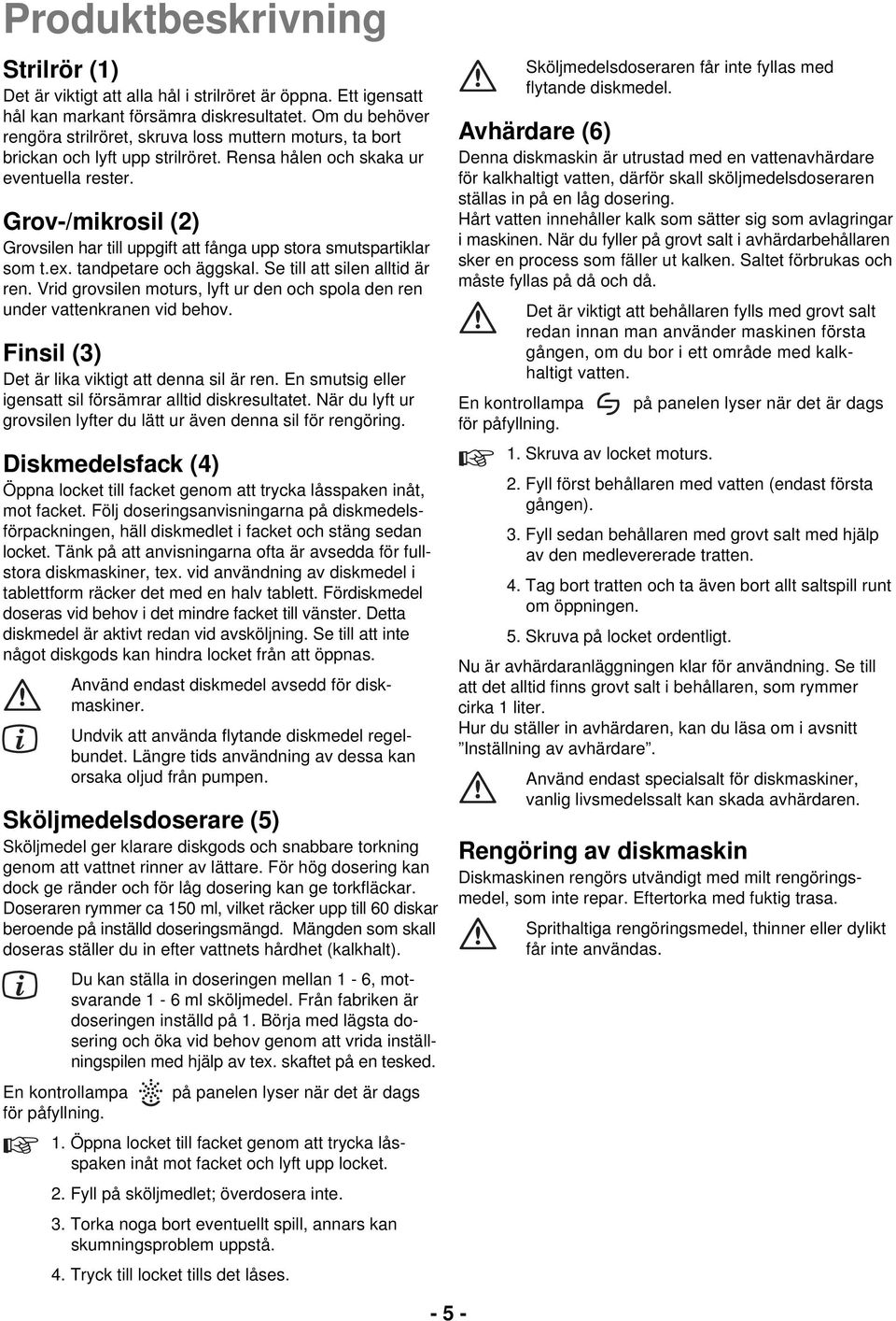 Grov-/mikrosil (2) Grovsilen har till uppgift att fånga upp stora smutspartiklar som t.ex. tandpetare och äggskal. Se till att silen alltid är ren.