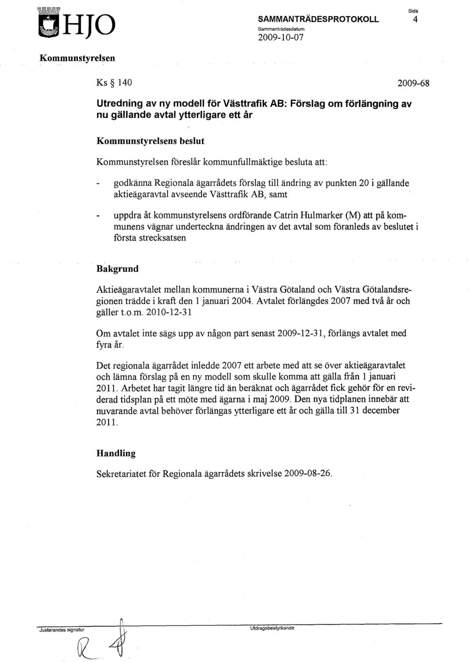 vägnar underteckna ändringen av det avtal som föranleds av beslutet i första strecksatsen Bakgrund Aktieägaravtalet mellan kommunerna i Västra Götaland och Västra Götalandsregionen trädde i kraft den