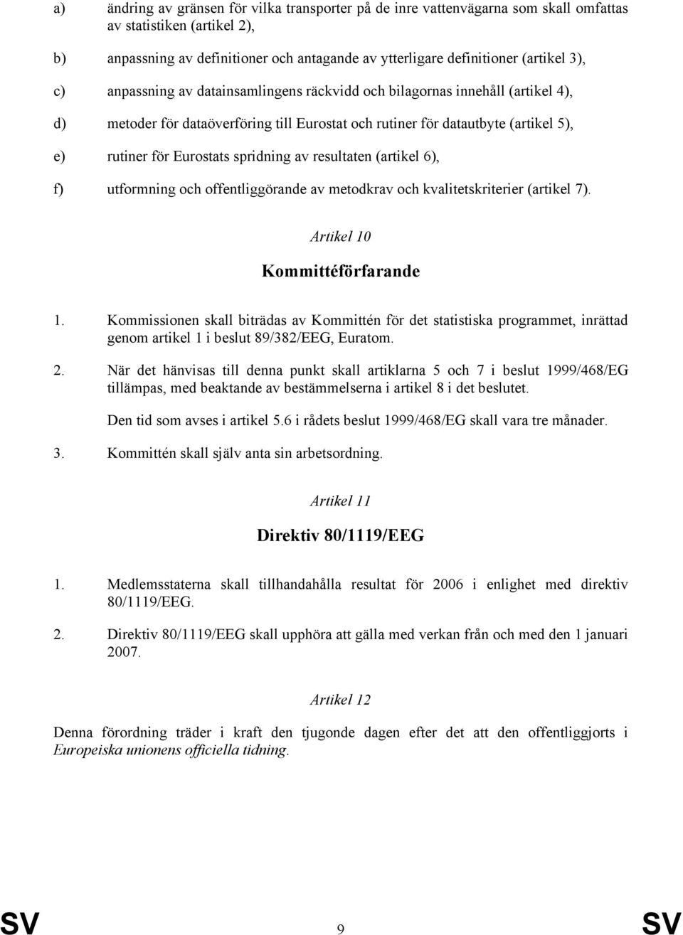 spridning av resultaten (artikel 6), f) utformning och offentliggörande av metodkrav och kvalitetskriterier (artikel 7). Artikel 10 Kommittéförfarande 1.