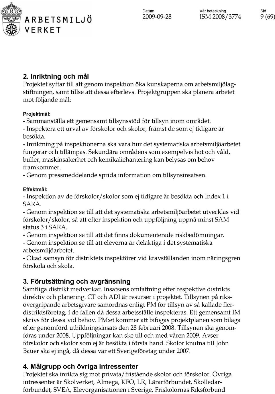 - Inspektera ett urval av förskolor och skolor, främst de som ej tidigare är besökta. - Inriktning på inspektionerna ska vara hur det systematiska arbetsmiljöarbetet fungerar och tillämpas.