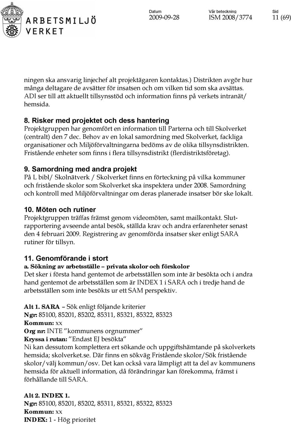 Risker med projektet och dess hantering Projektgruppen har genomfört en information till Parterna och till Skolverket (centralt) den 7 dec.