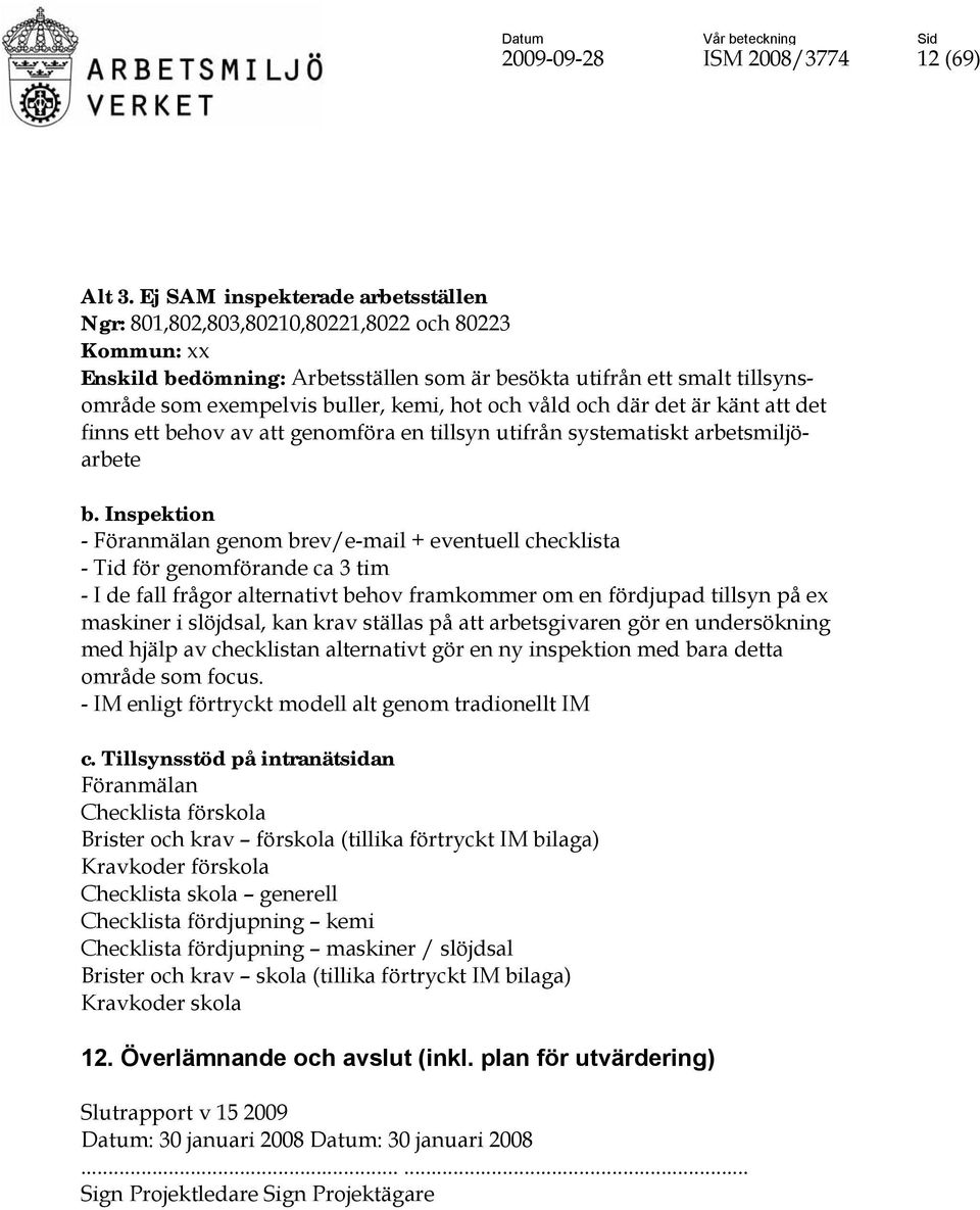 hot och våld och där det är känt att det finns ett behov av att genomföra en tillsyn utifrån systematiskt arbetsmiljöarbete b.