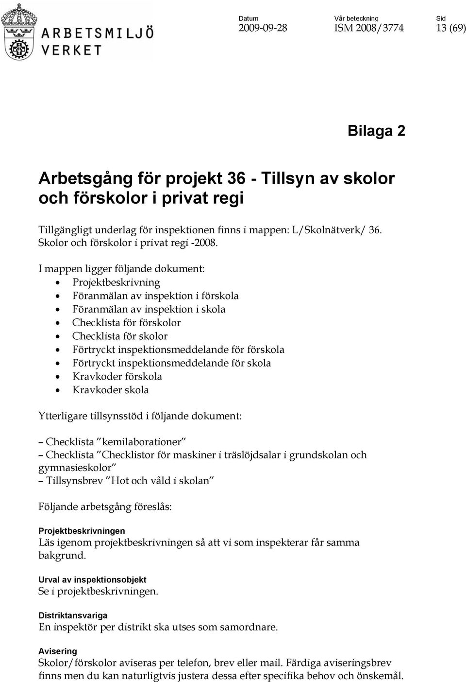 I mappen ligger följande dokument: Projektbeskrivning Föranmälan av inspektion i förskola Föranmälan av inspektion i skola Checklista för förskolor Checklista för skolor Förtryckt