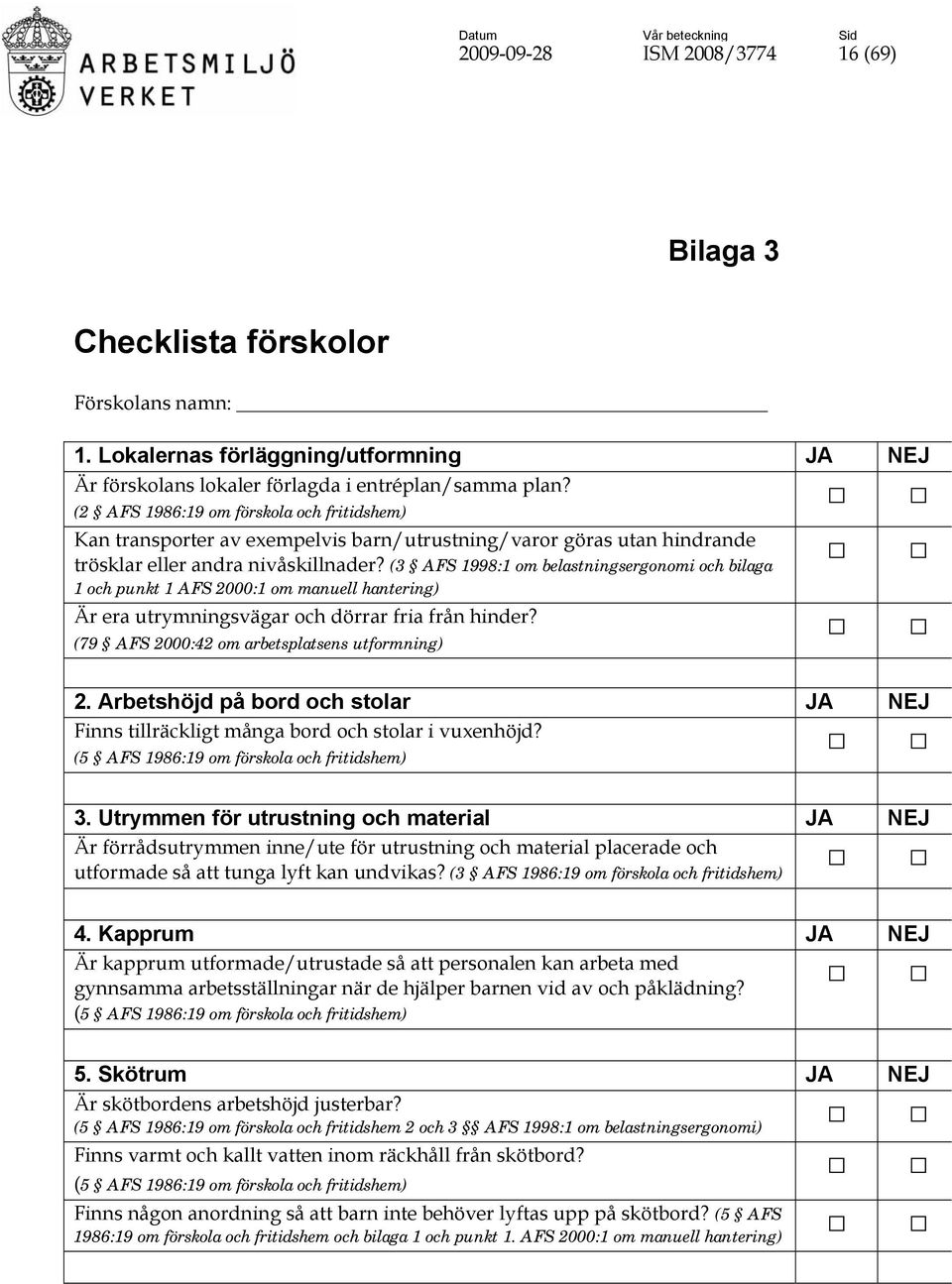 (3 AFS 1998:1 om belastningsergonomi och bilaga 1 och punkt 1 AFS 2000:1 om manuell hantering) Är era utrymningsvägar och dörrar fria från hinder? (79 AFS 2000:42 om arbetsplatsens utformning) 2.