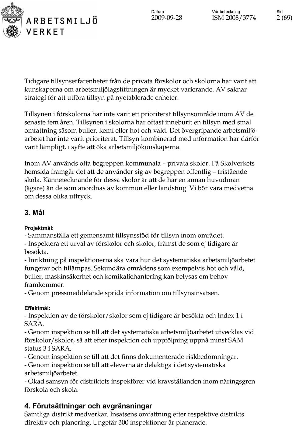 Tillsynen i skolorna har oftast inneburit en tillsyn med smal omfattning såsom buller, kemi eller hot och våld. Det övergripande arbetsmiljöarbetet har inte varit prioriterat.