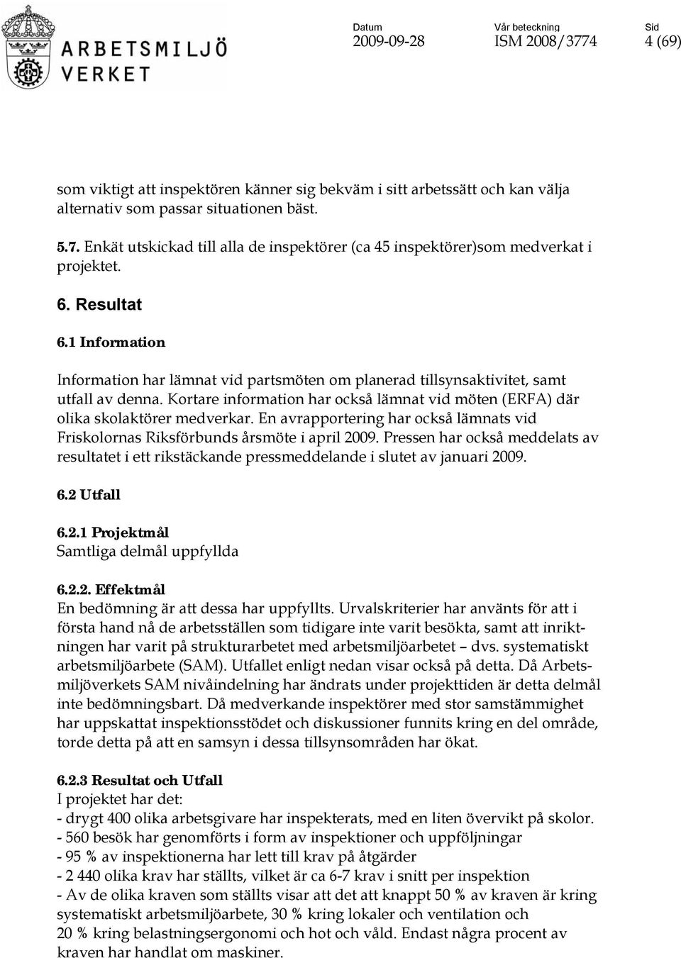 Kortare information har också lämnat vid möten (ERFA) där olika skolaktörer medverkar. En avrapportering har också lämnats vid Friskolornas Riksförbunds årsmöte i april 2009.