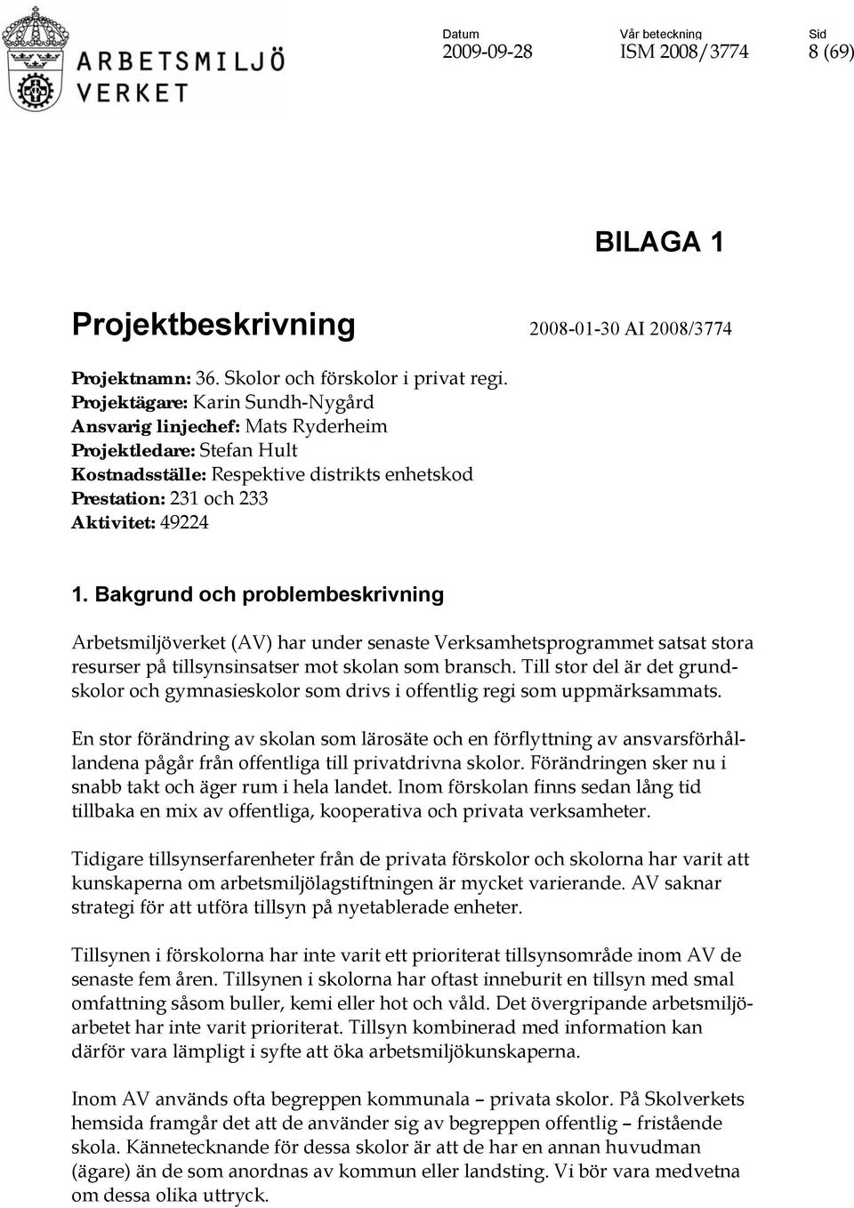 Bakgrund och problembeskrivning Arbetsmiljöverket (AV) har under senaste Verksamhetsprogrammet satsat stora resurser på tillsynsinsatser mot skolan som bransch.