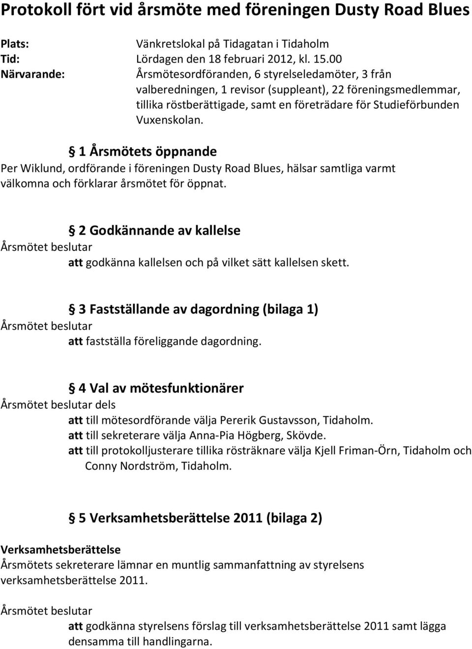 Vuxenskolan. 1 Årsmötets öppnande Per Wiklund, ordförande i föreningen Dusty Road Blues, hälsar samtliga varmt välkomna och förklarar årsmötet för öppnat.