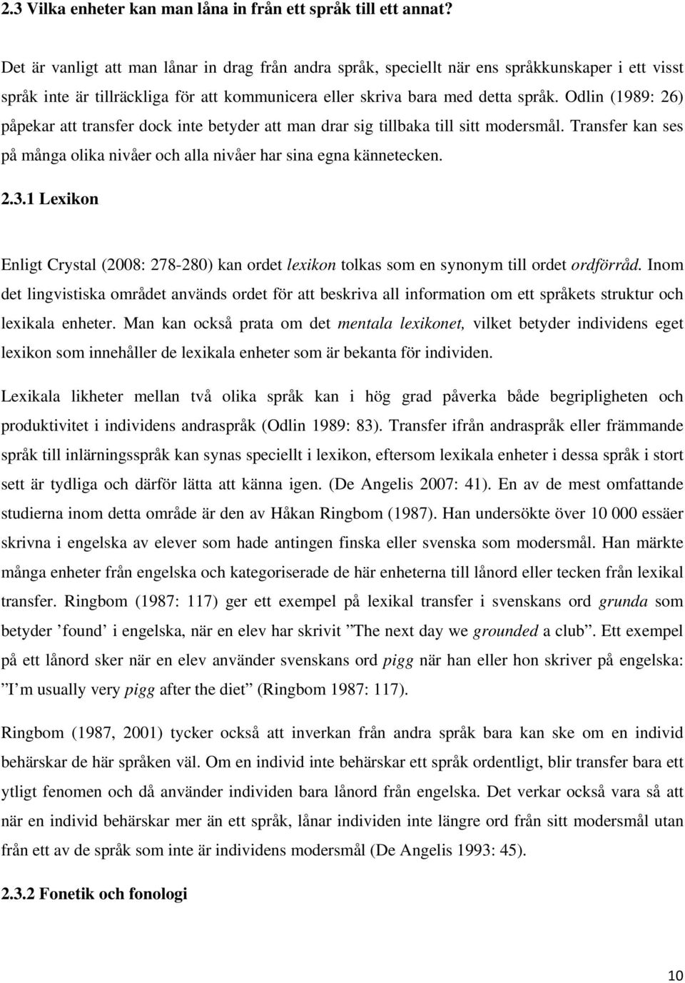 Odlin (1989: 26) påpekar att transfer dock inte betyder att man drar sig tillbaka till sitt modersmål. Transfer kan ses på många olika nivåer och alla nivåer har sina egna kännetecken. 2.3.