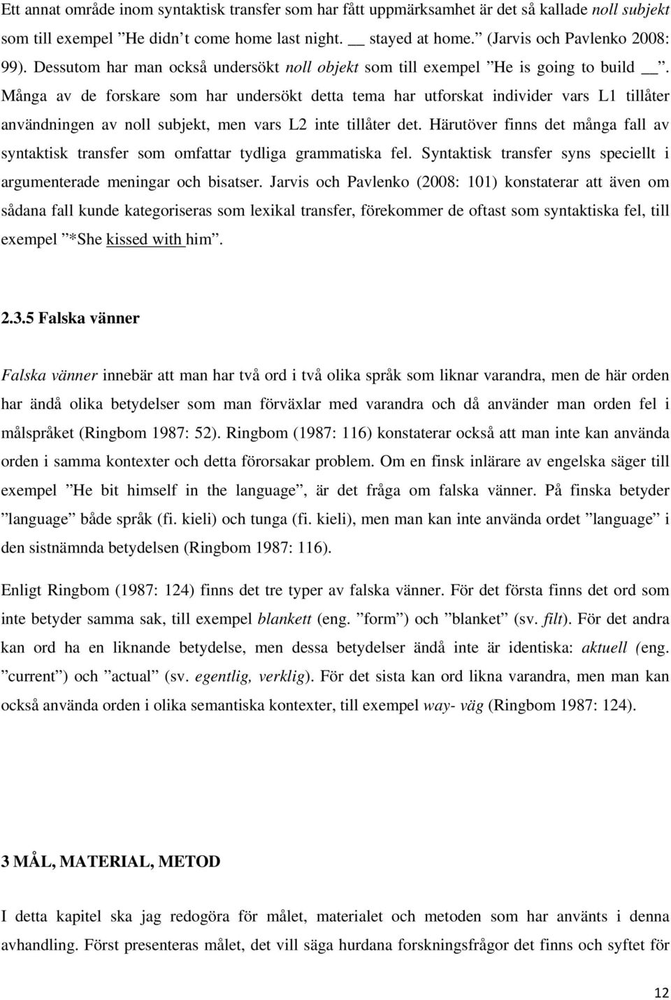 Många av de forskare som har undersökt detta tema har utforskat individer vars L1 tillåter användningen av noll subjekt, men vars L2 inte tillåter det.