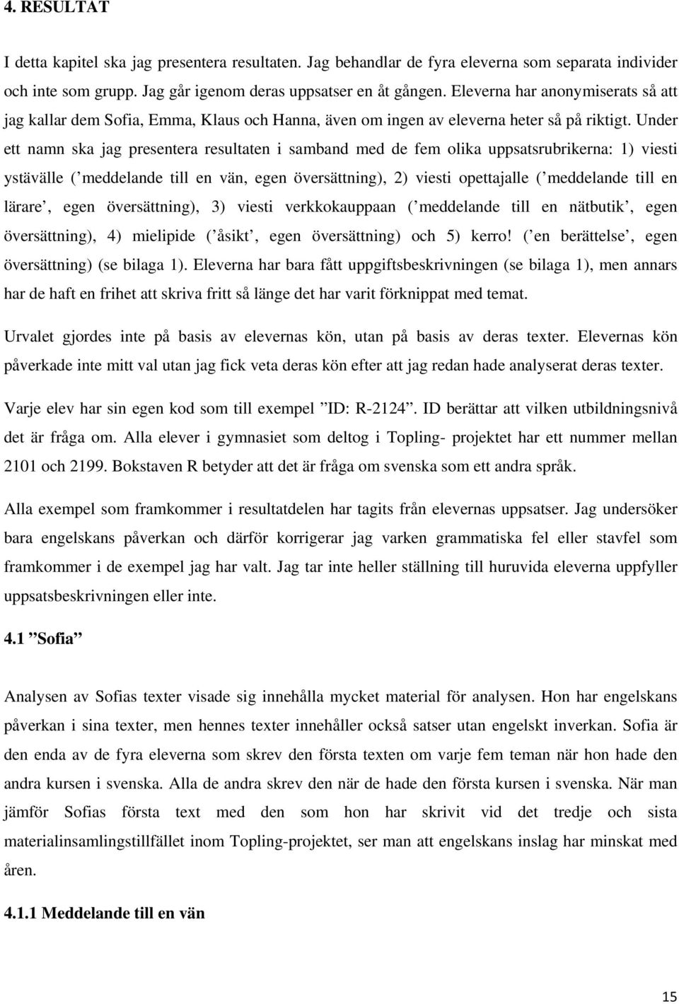 Under ett namn ska jag presentera resultaten i samband med de fem olika uppsatsrubrikerna: 1) viesti ystävälle ( meddelande till en vän, egen översättning), 2) viesti opettajalle ( meddelande till en