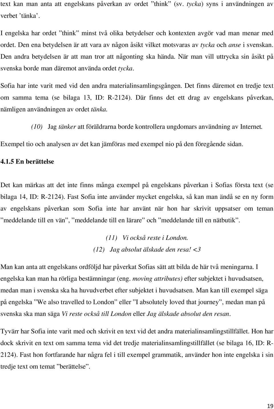 Den andra betydelsen är att man tror att någonting ska hända. När man vill uttrycka sin åsikt på svenska borde man däremot använda ordet tycka.