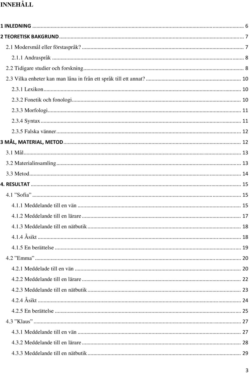 .. 14 4. RESULTAT... 15 4.1 Sofia... 15 4.1.1 Meddelande till en vän... 15 4.1.2 Meddelande till en lärare... 17 4.1.3 Meddelande till en nätbutik... 18 4.1.4 Åsikt... 18 4.1.5 En berättelse... 19 4.