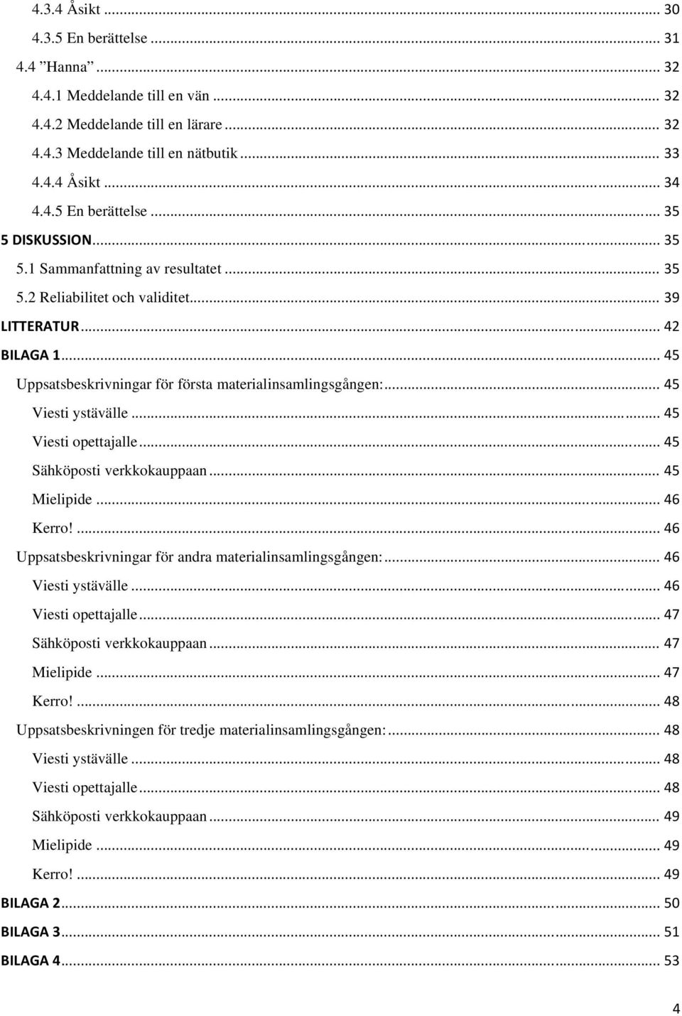 .. 45 Viesti opettajalle... 45 Sähköposti verkkokauppaan... 45 Mielipide... 46 Kerro!... 46 Uppsatsbeskrivningar för andra materialinsamlingsgången:... 46 Viesti ystävälle... 46 Viesti opettajalle.