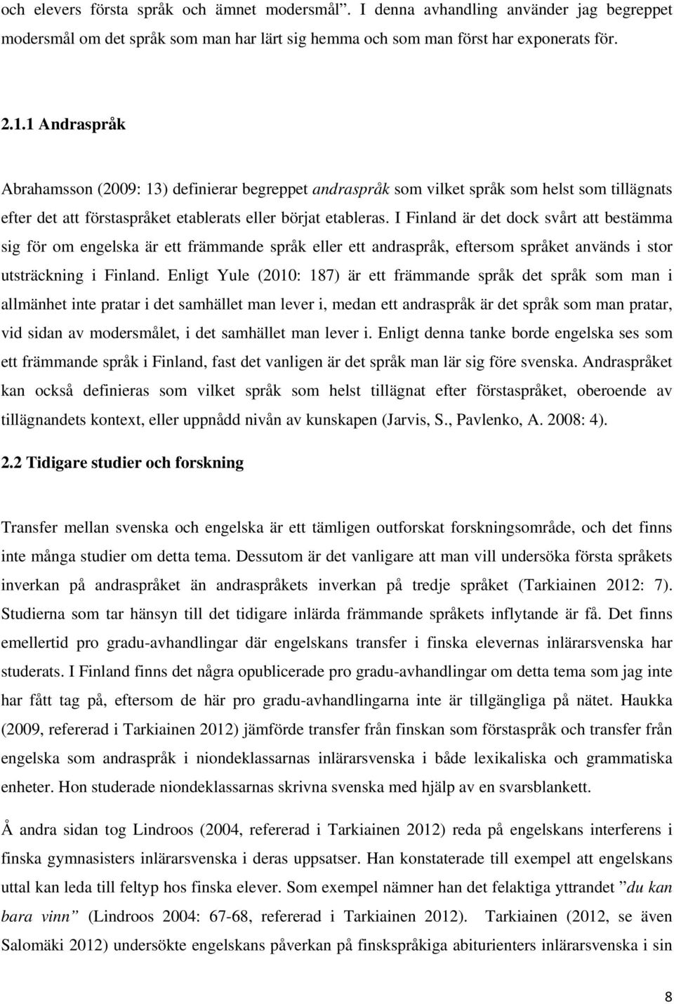 I Finland är det dock svårt att bestämma sig för om engelska är ett främmande språk eller ett andraspråk, eftersom språket används i stor utsträckning i Finland.