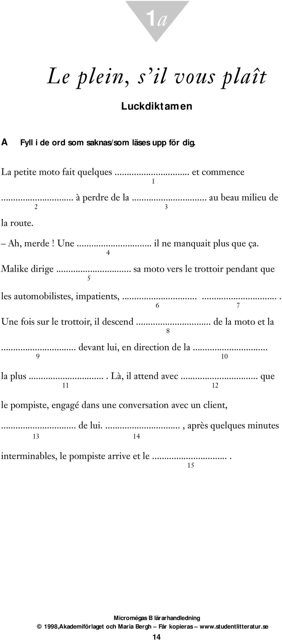 .. sa moto vers le trottoir pendant que 5 les automobilistes, impatients,....... 6 7 Une fois sur le trottoir, il descend... de la moto et la 8.