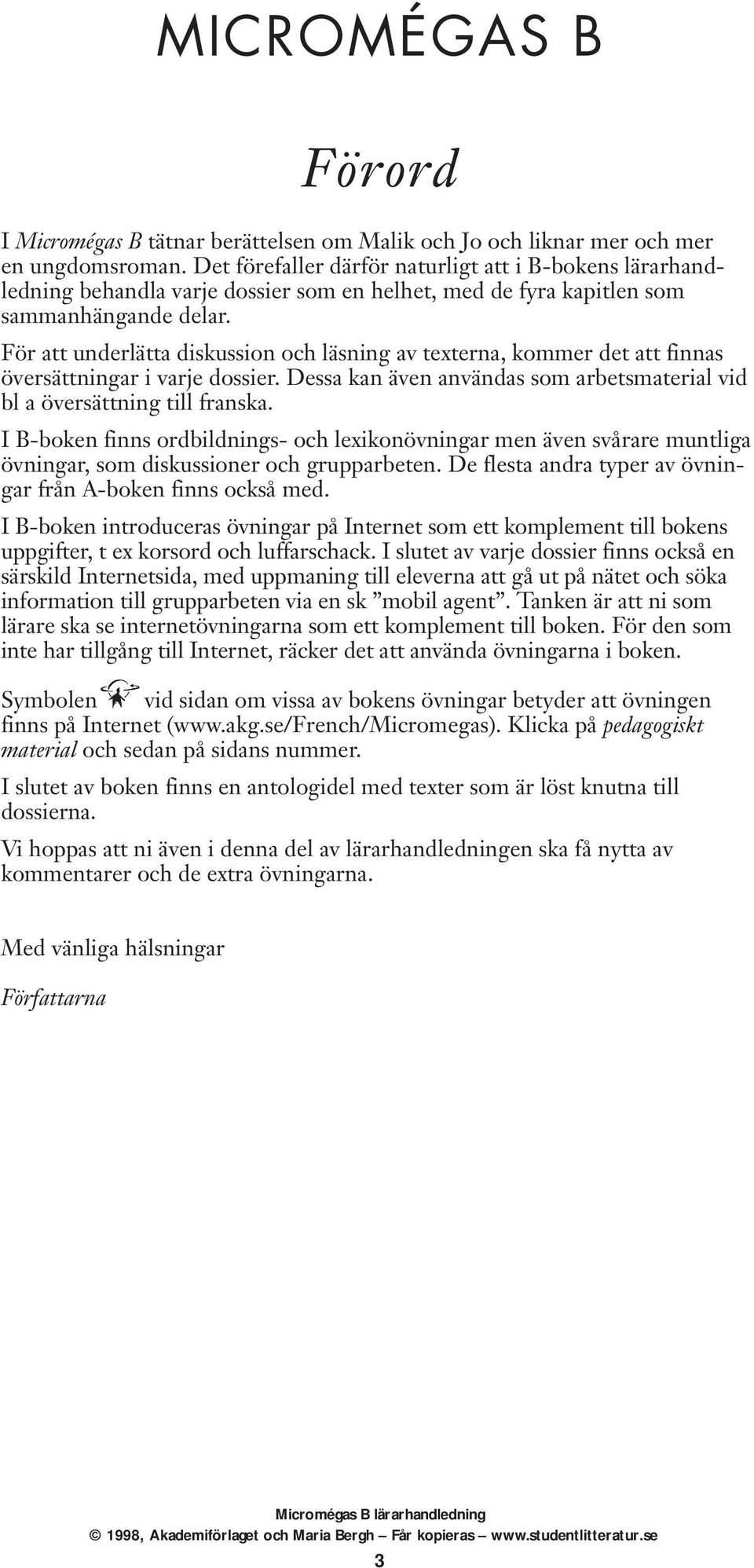 För att underlätta diskussion och läsning av texterna, kommer det att finnas översättningar i varje dossier. Dessa kan även användas som arbetsmaterial vid bl a översättning till franska.