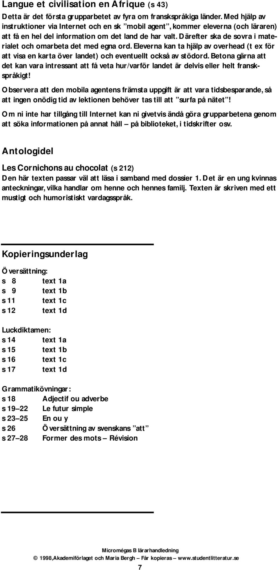 Därefter ska de sovra i materialet och omarbeta det med egna ord. Eleverna kan ta hjälp av overhead (t ex för att visa en karta över landet) och eventuellt också av stödord.