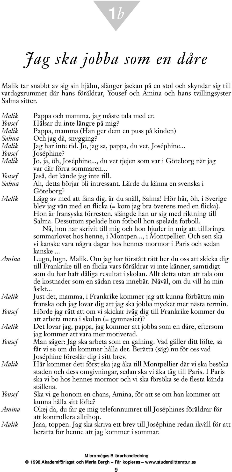 Pappa, mamma (Han ger dem en puss på kinden) Och jag då, snygging? Jag har inte tid. Jo, jag sa, pappa, du vet, Joséphine... Joséphine? Jo, ja, öh, Joséphine.