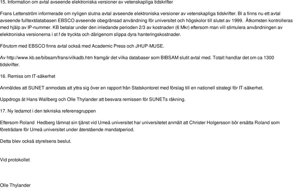 KB betalar under den inledande perioden 2/3 av kostnaden (6 Mkr) eftersom man vill stimulera användningen av elektroniska versionerna i st f de tryckta och därigenom slippa dyra hanteringskostnader.