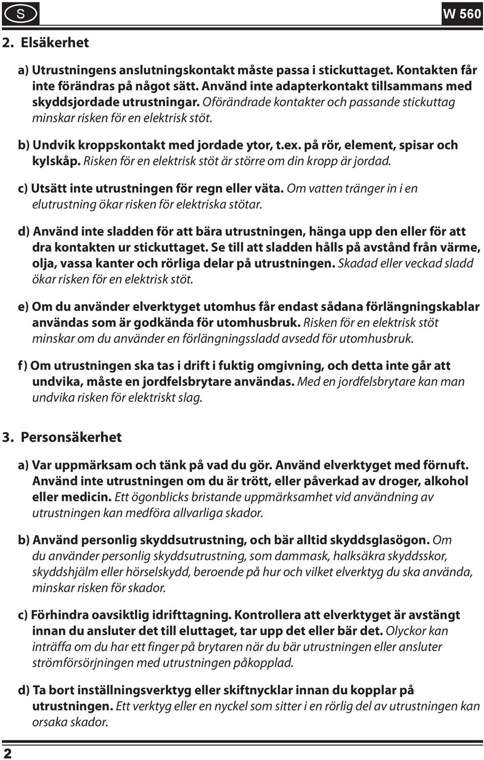 Risken för en elektrisk stöt är större om din kropp är jordad. c) Utsätt inte utrustningen för regn eller väta. Om vatten tränger in i en elutrustning ökar risken för elektriska stötar.