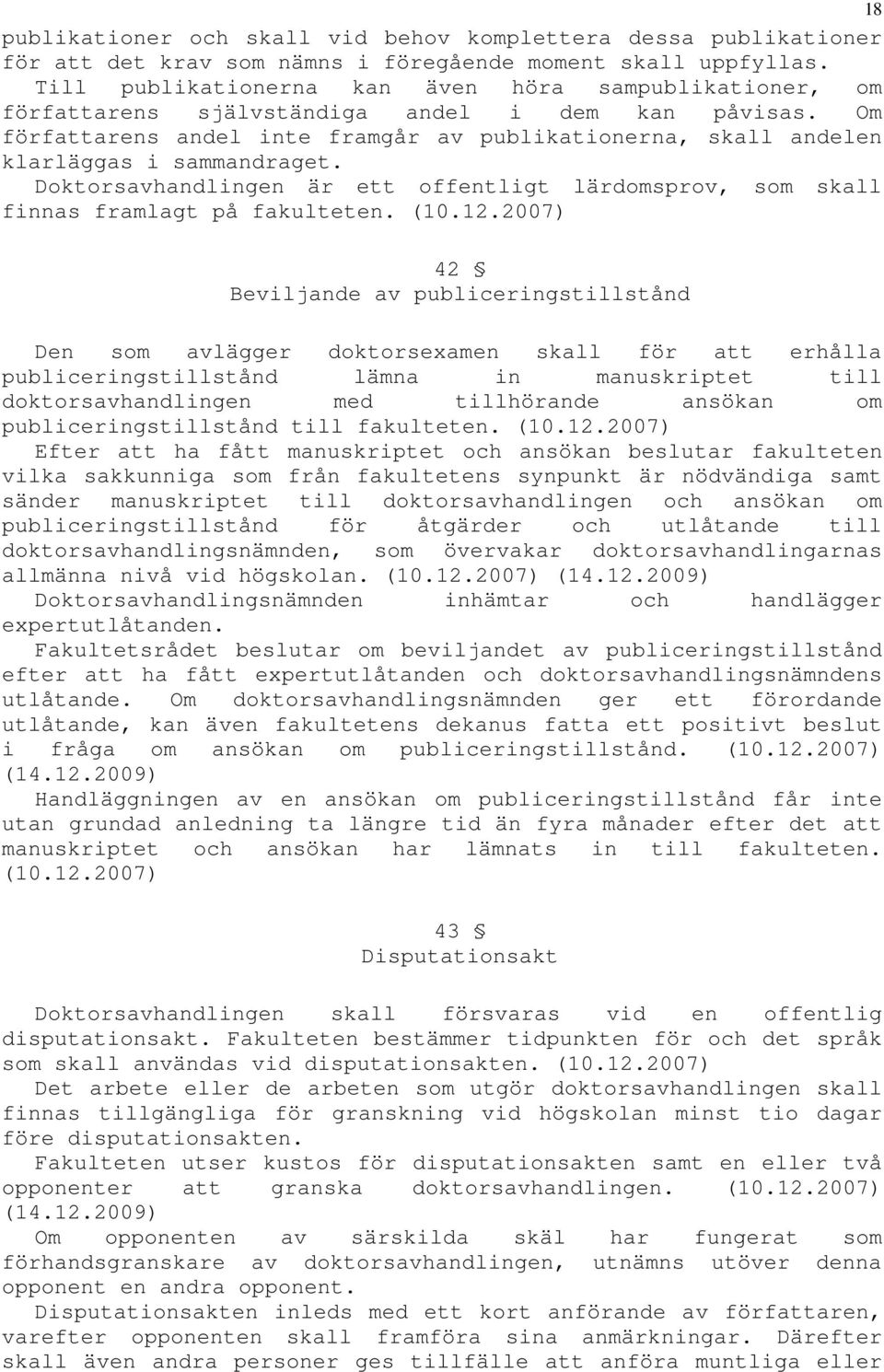 Om författarens andel inte framgår av publikationerna, skall andelen klarläggas i sammandraget. Doktorsavhandlingen är ett offentligt lärdomsprov, som skall finnas framlagt på fakulteten. (10.12.