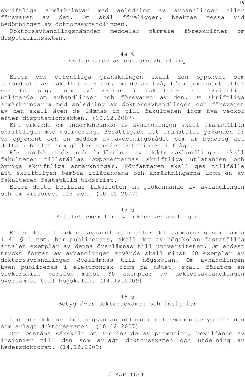 44 Godkännande av doktorsavhandling Efter den offentliga granskningen skall den opponent som förordnats av fakulteten eller, om de är två, båda gemensamt eller var för sig, inom två veckor ge