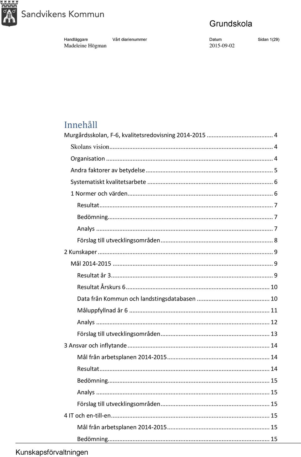 .. 8 2 Kunskaper... 9 Mål 2014-2015... 9 Resultat år 3... 9 Resultat Årskurs 6... 10 Data från Kommun och landstingsdatabasen... 10 Måluppfyllnad år 6... 11 Analys... 12 Förslag till utvecklingsområden.