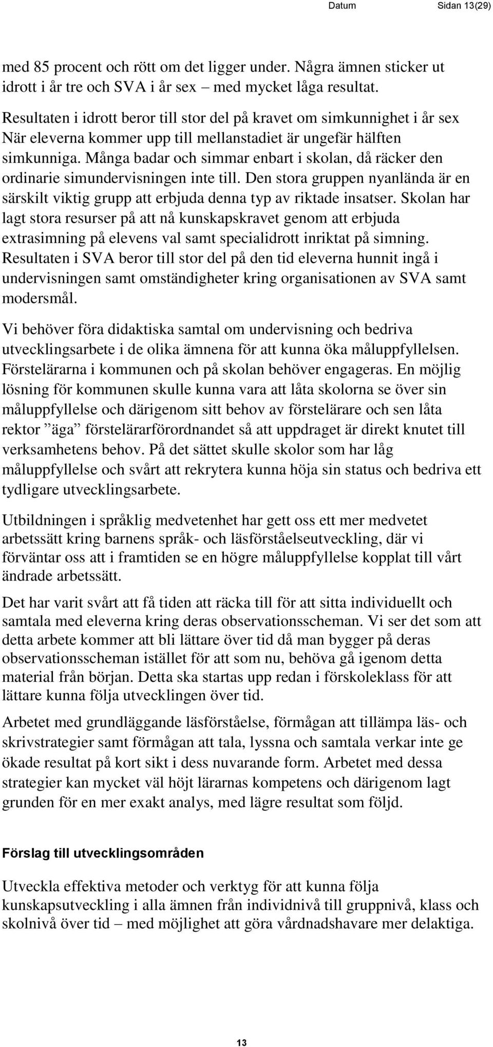 Många badar och simmar enbart i skolan, då räcker den ordinarie simundervisningen inte till. Den stora gruppen nyanlända är en särskilt viktig grupp att erbjuda denna typ av riktade insatser.