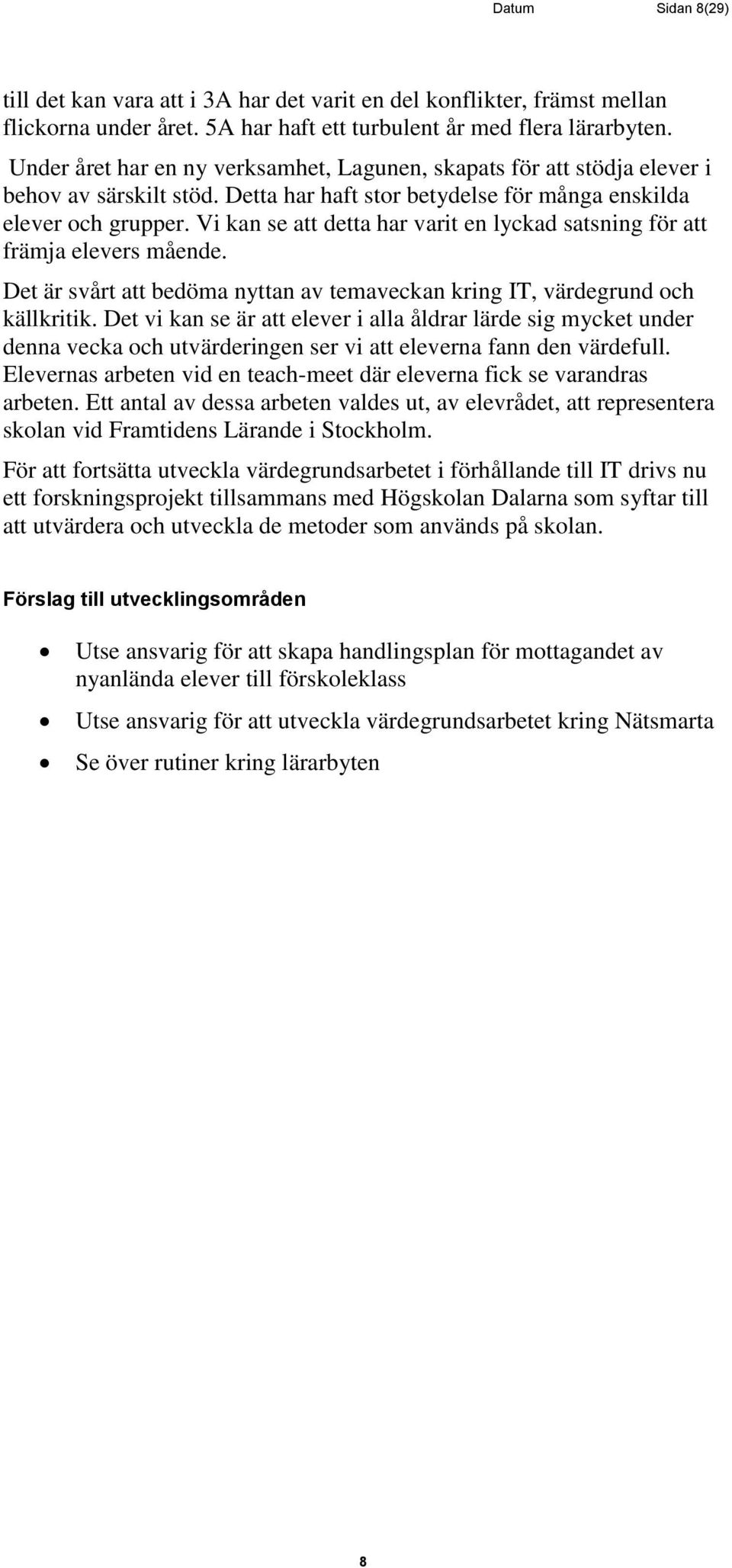 Vi kan se att detta har varit en lyckad satsning för att främja elevers mående. Det är svårt att bedöma nyttan av temaveckan kring IT, värdegrund och källkritik.