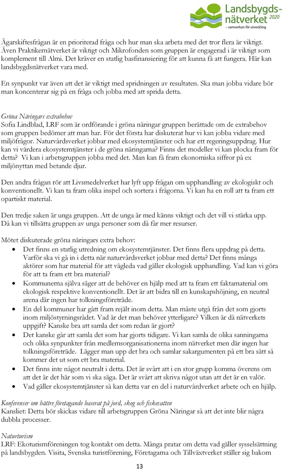 Här kan landsbygdsnätverket vara med. En synpunkt var även att det är viktigt med spridningen av resultaten. Ska man jobba vidare bör man koncenterar sig på en fråga och jobba med att sprida detta.