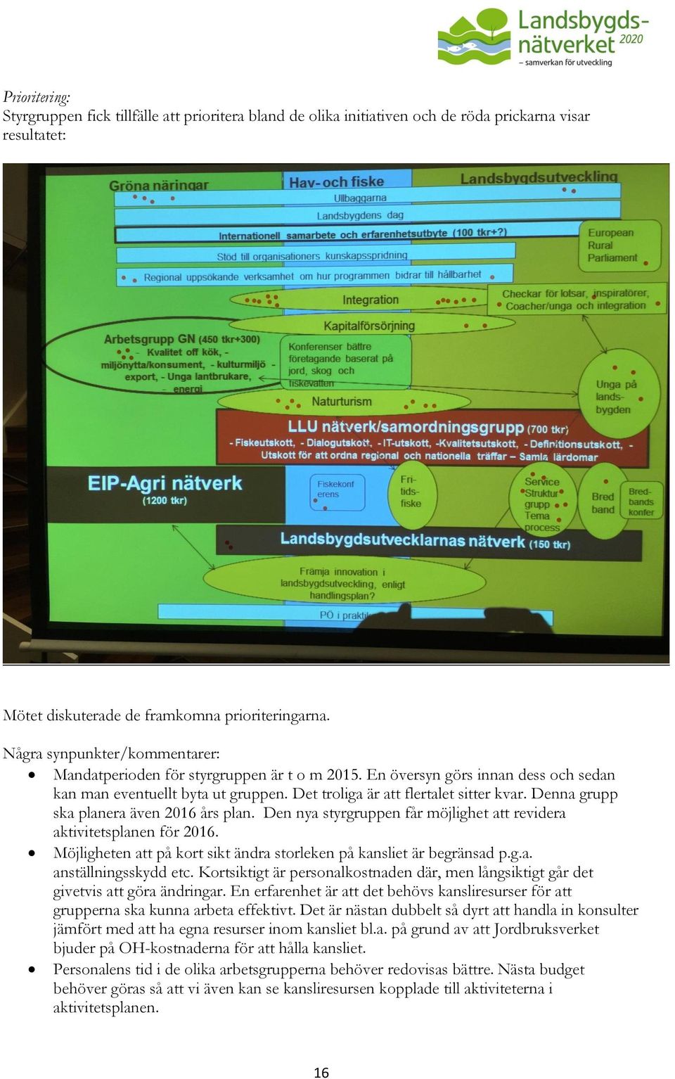 Denna grupp ska planera även 2016 års plan. Den nya styrgruppen får möjlighet att revidera aktivitetsplanen för 2016. Möjligheten att på kort sikt ändra storleken på kansliet är begränsad p.g.a. anställningsskydd etc.