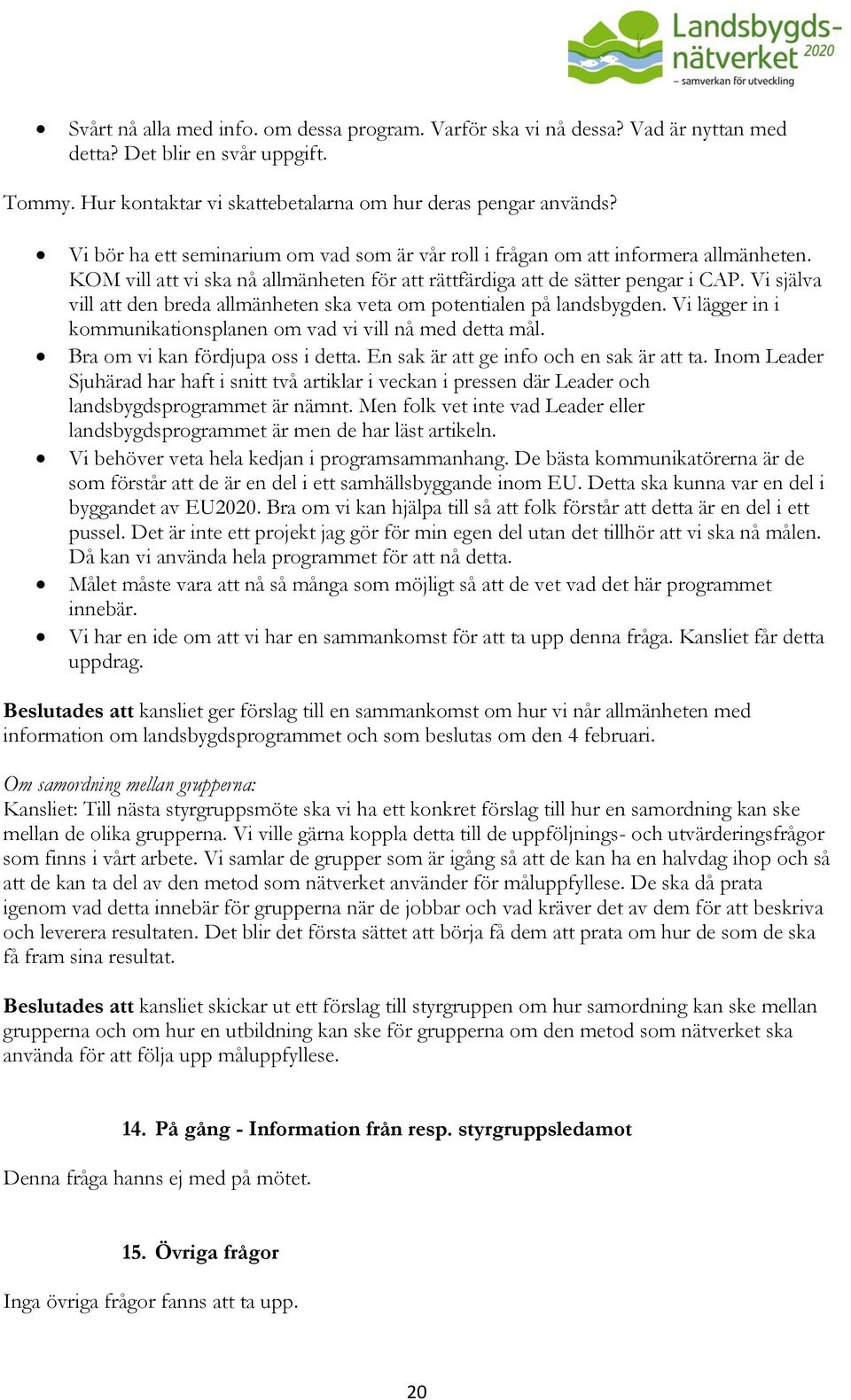 Vi själva vill att den breda allmänheten ska veta om potentialen på landsbygden. Vi lägger in i kommunikationsplanen om vad vi vill nå med detta mål. Bra om vi kan fördjupa oss i detta.