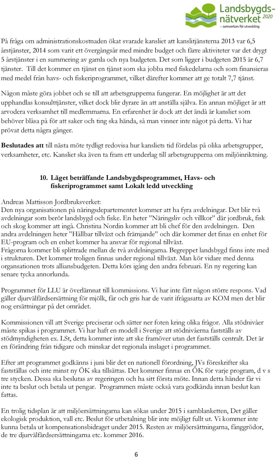 Till det kommer en tjänst en tjänst som ska jobba med fiskedelarna och som finansieras med medel från havs- och fiskeriprogrammet, vilket därefter kommer att ge totalt 7,7 tjänst.