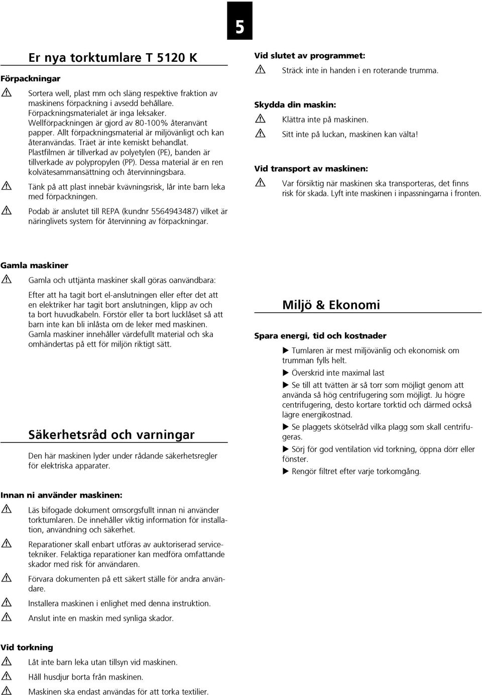 Plastfilmen är tillverkad av polyetylen (PE), banden är tillverkade av polypropylen (PP). Dessa material är en ren kolvätesammansättning och återvinningsbara.