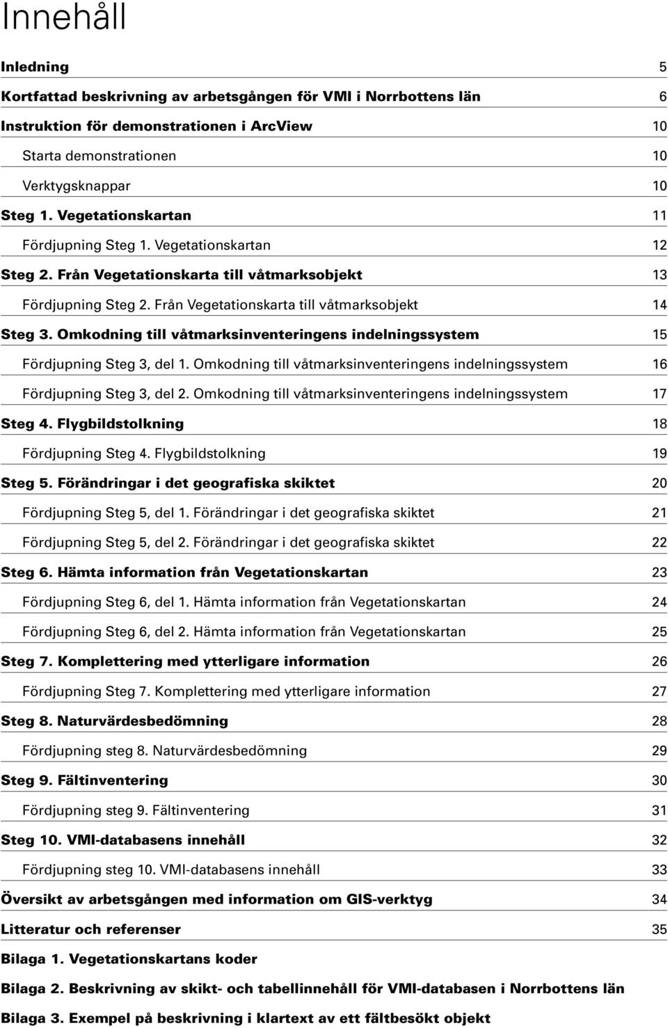 Omkodning till våtmarksinventeringens indelningssystem 15 Fördjupning Steg 3, del 1. Omkodning till våtmarksinventeringens indelningssystem 16 Fördjupning Steg 3, del 2.