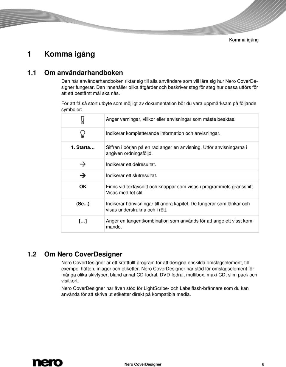 För att få så stort utbyte som möjligt av dokumentation bör du vara uppmärksam på följande symboler: Anger varningar, villkor eller anvisningar som måste beaktas.