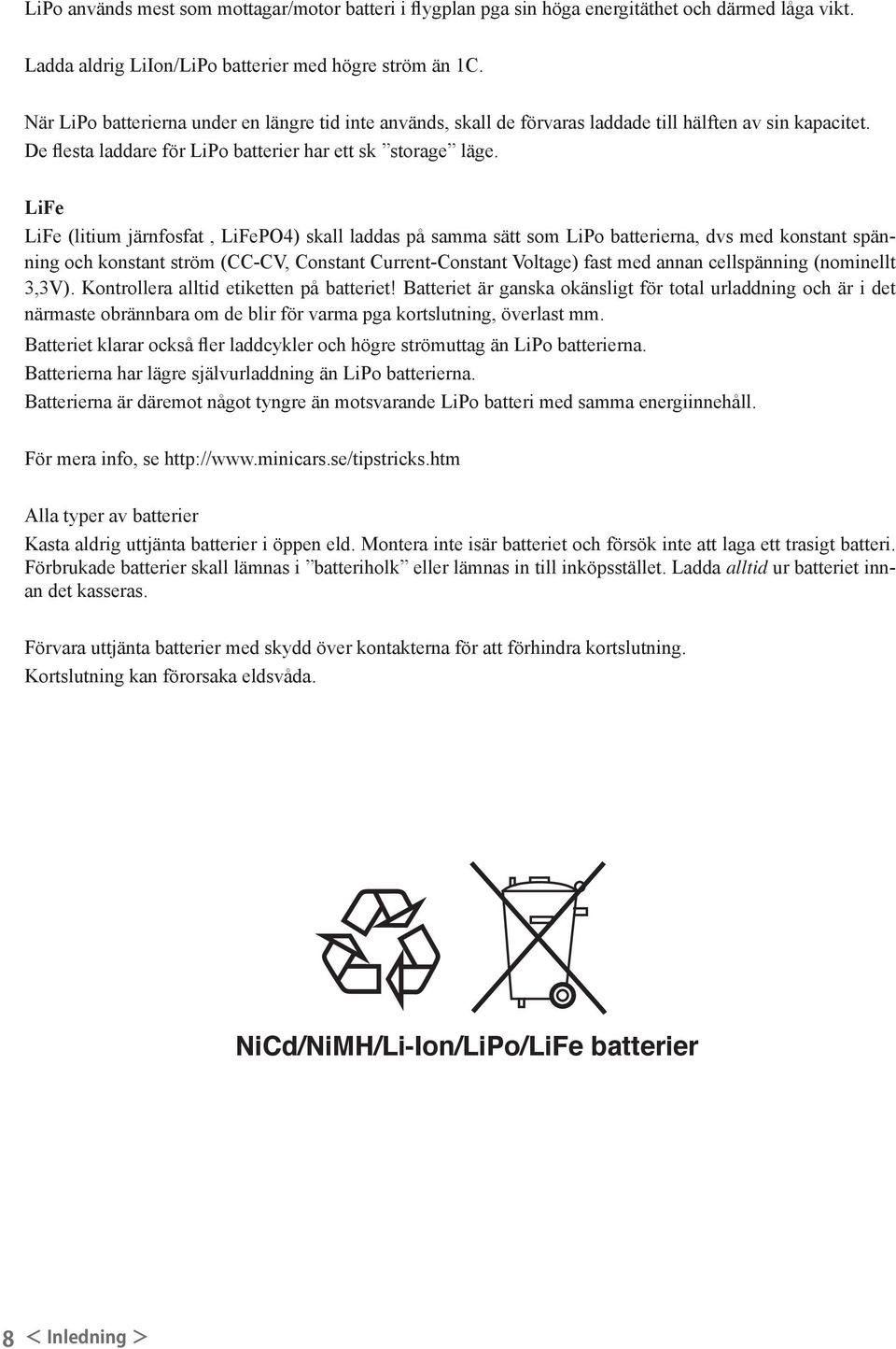 LiFe LiFe (litium järnfosfat, LiFePO4) skall laddas på samma sätt som LiPo batterierna, dvs med konstant spänning och konstant ström (CC-CV, Constant Current-Constant Voltage) fast med annan