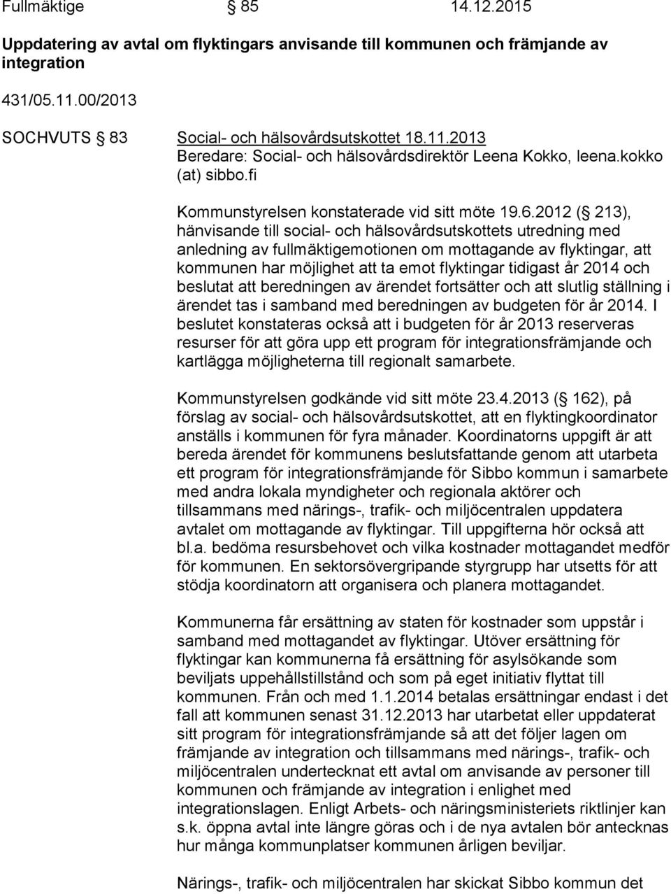 2012 ( 213), hänvisande till social- och hälsovårdsutskottets utredning med anledning av fullmäktigemotionen om mottagande av flyktingar, att kommunen har möjlighet att ta emot flyktingar tidigast år