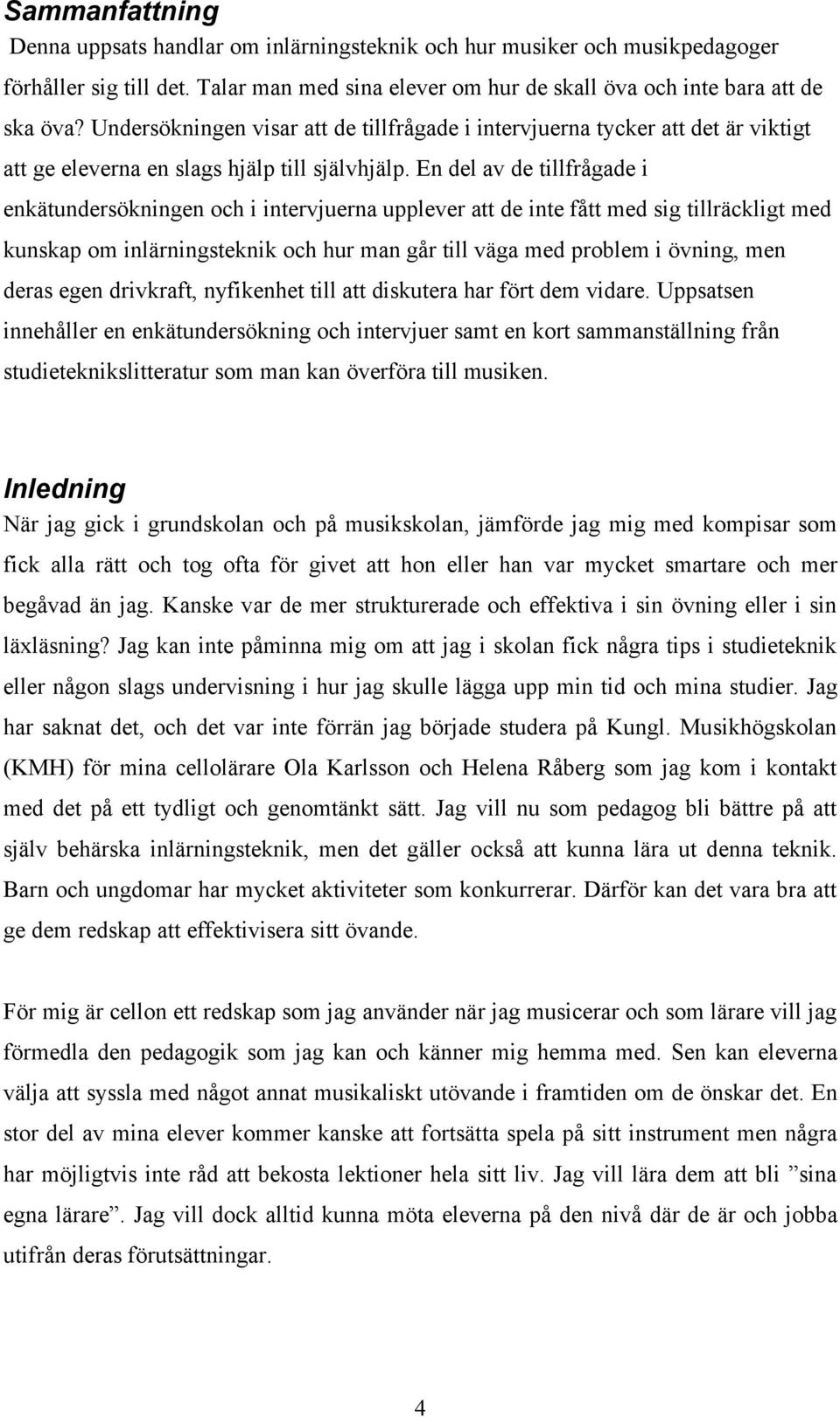 En del av de tillfrågade i enkätundersökningen och i intervjuerna upplever att de inte fått med sig tillräckligt med kunskap om inlärningsteknik och hur man går till väga med problem i övning, men