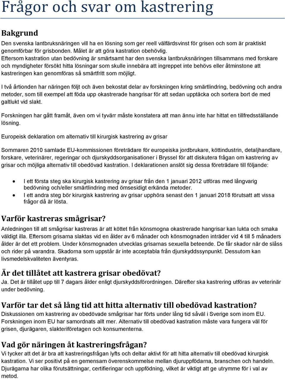 Eftersom kastration utan bedövning är smärtsamt har den svenska lantbruksnäringen tillsammans med forskare och myndigheter försökt hitta lösningar som skulle innebära att ingreppet inte behövs eller