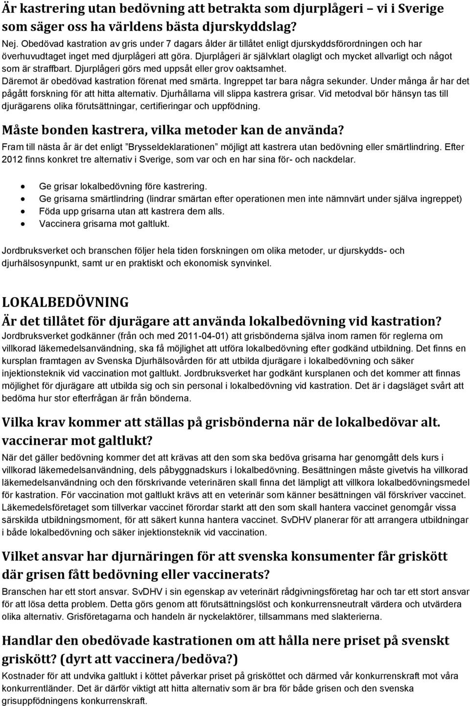 Djurplågeri är självklart olagligt och mycket allvarligt och något som är straffbart. Djurplågeri görs med uppsåt eller grov oaktsamhet. Däremot är obedövad kastration förenat med smärta.