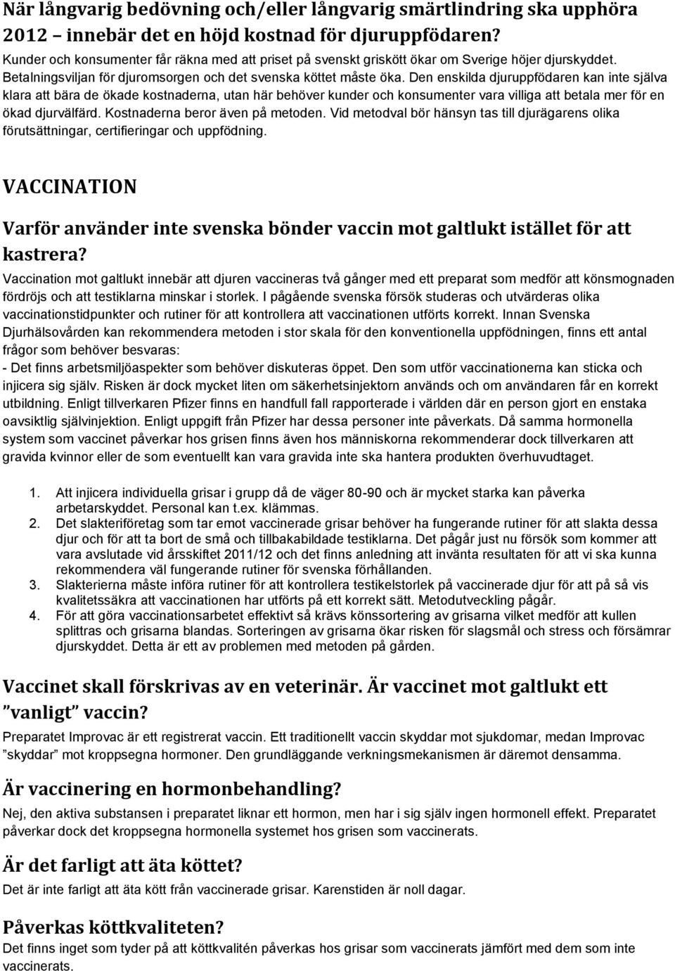 Den enskilda djuruppfödaren kan inte själva klara att bära de ökade kostnaderna, utan här behöver kunder och konsumenter vara villiga att betala mer för en ökad djurvälfärd.