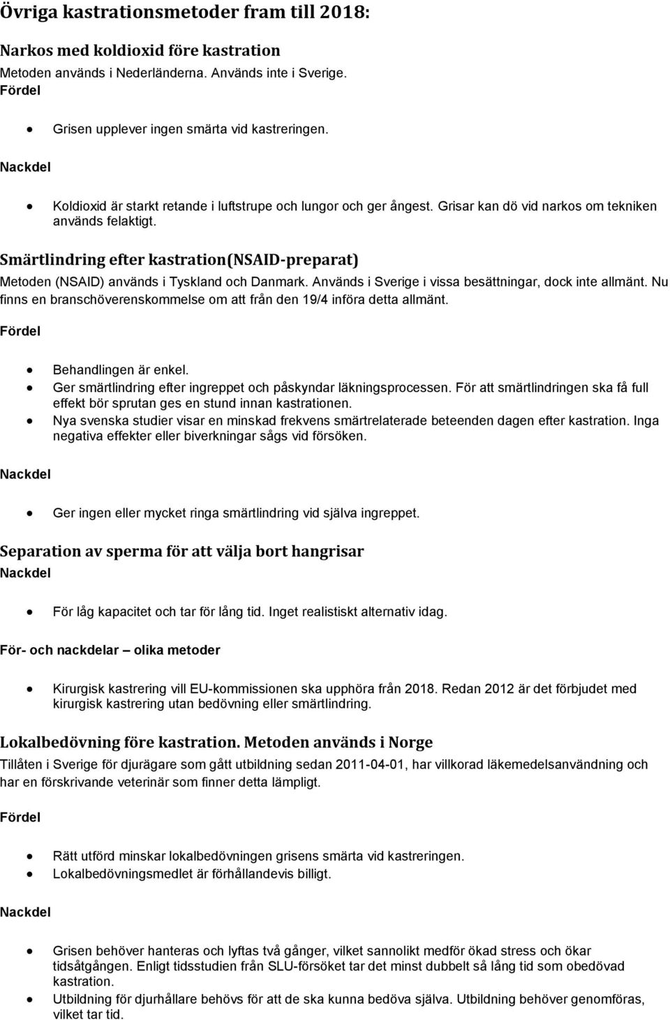 Smärtlindring efter kastration(nsaid-preparat) Metoden (NSAID) används i Tyskland och Danmark. Används i Sverige i vissa besättningar, dock inte allmänt.